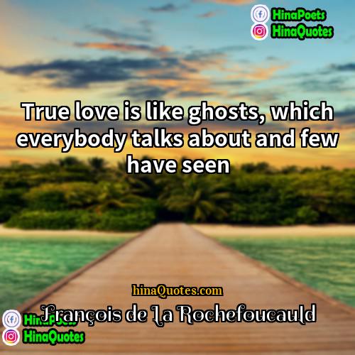 François de La Rochefoucauld Quotes | True love is like ghosts, which everybody